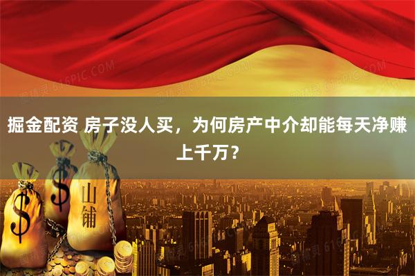 掘金配资 房子没人买，为何房产中介却能每天净赚上千万？