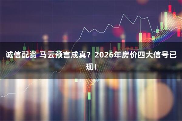 诚信配资 马云预言成真？2026年房价四大信号已现！