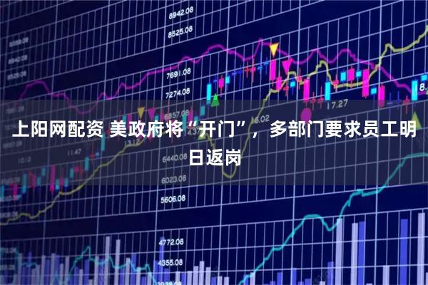 上阳网配资 美政府将“开门”，多部门要求员工明日返岗