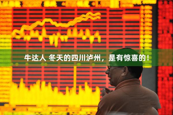 牛达人 冬天的四川泸州，是有惊喜的！