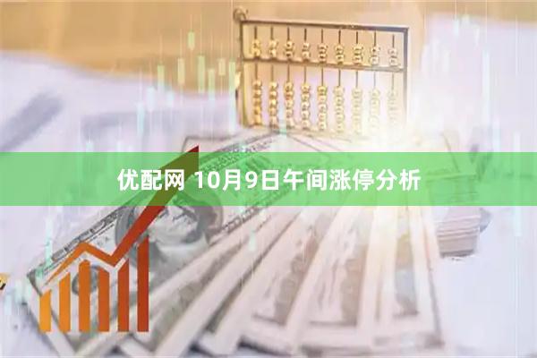 优配网 10月9日午间涨停分析