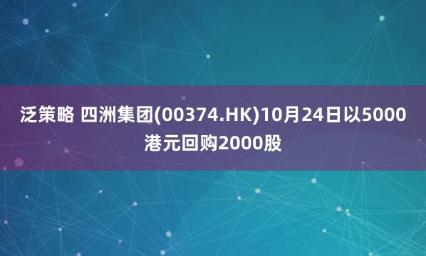 泛策略 四洲集团(00374.HK)10月24日以5000港元回购2000股