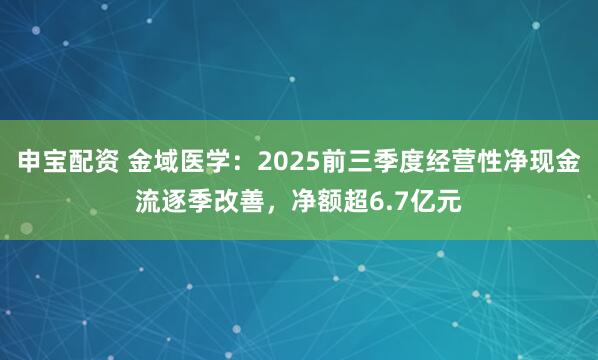 申宝配资 金域医学：2025前三季度经营性净现金流逐季改善，净额超6.7亿元