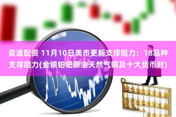 奕道配资 11月10日美市更新支撑阻力：18品种支撑阻力(金银铂钯原油天然气铜及十大货币对)
