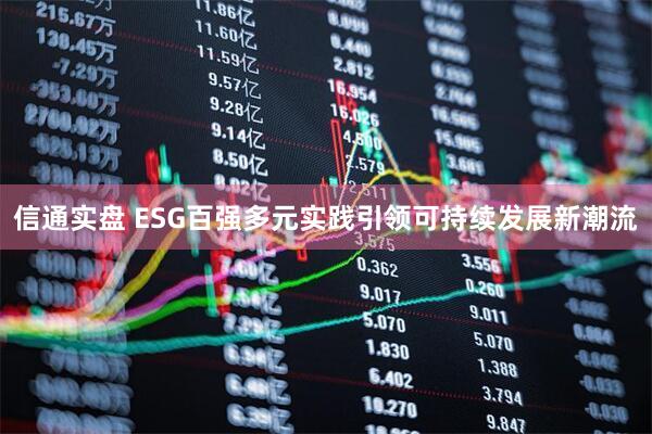 信通实盘 ESG百强多元实践引领可持续发展新潮流