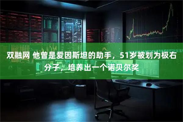 双融网 他曾是爱因斯坦的助手，51岁被划为极右分子，培养出一个诺贝尔奖