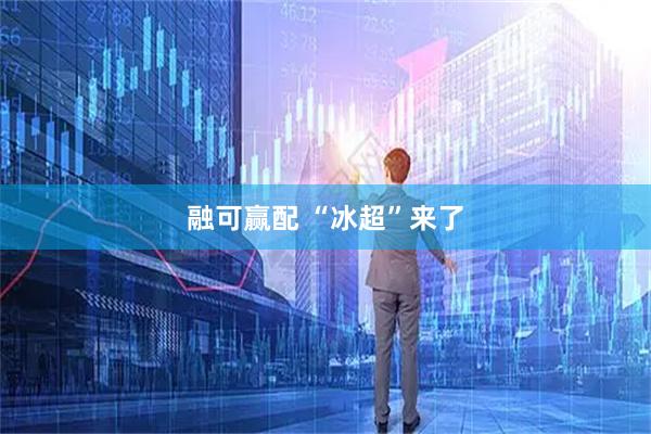 融可赢配 “冰超”来了