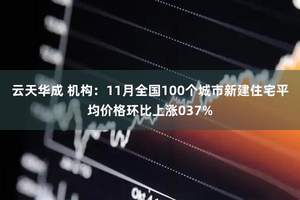 云天华成 机构：11月全国100个城市新建住宅平均价格环比上涨037%